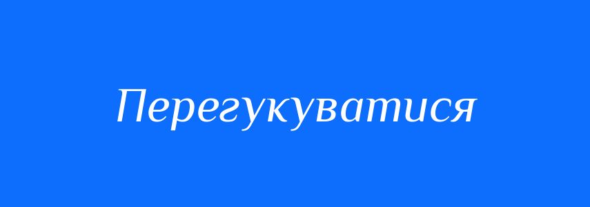 Синоніми до слова Перегукуватися