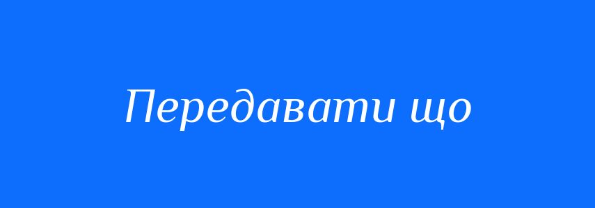 Синоніми до слова Передавати що