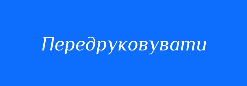 Синоніми до слова Передруковувати