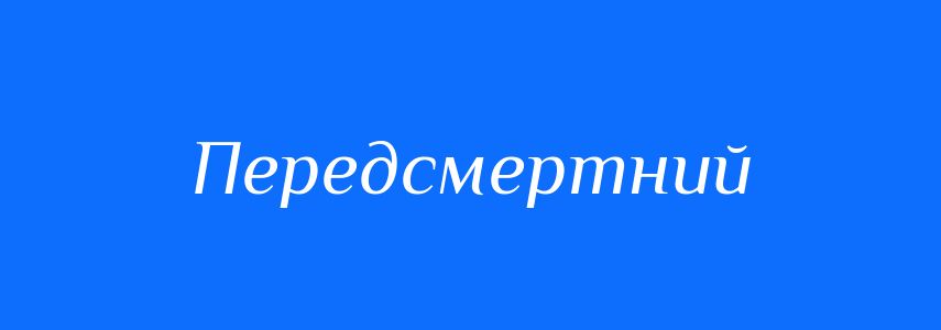 Синоніми до слова Передсмертний