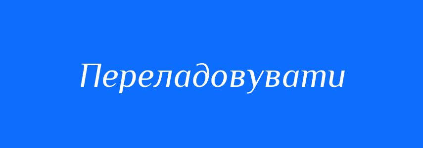 Синоніми до слова Переладовувати