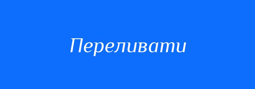 Синоніми до слова Переливати
