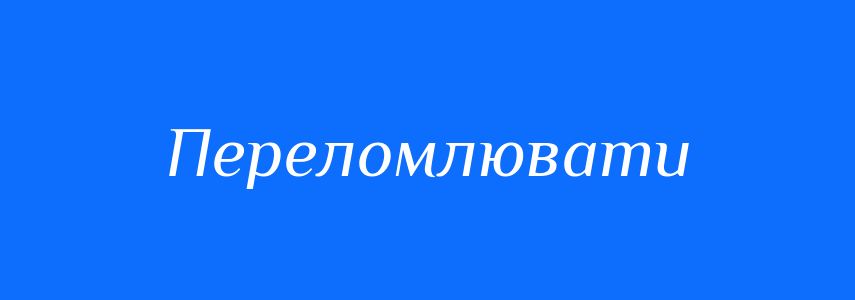 Синоніми до слова Переломлювати