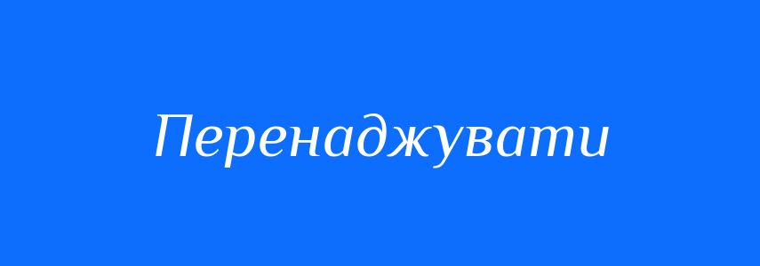 Синоніми до слова Перенаджувати