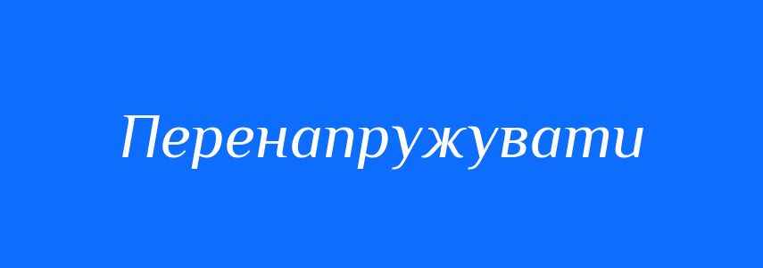 Синоніми до слова Перенапружувати