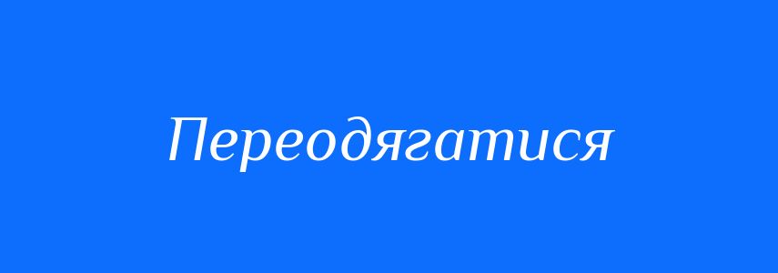 Синоніми до слова Переодягатися