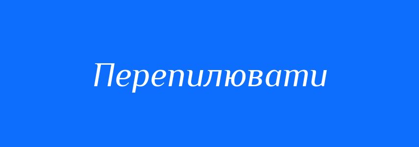 Синоніми до слова Перепилювати