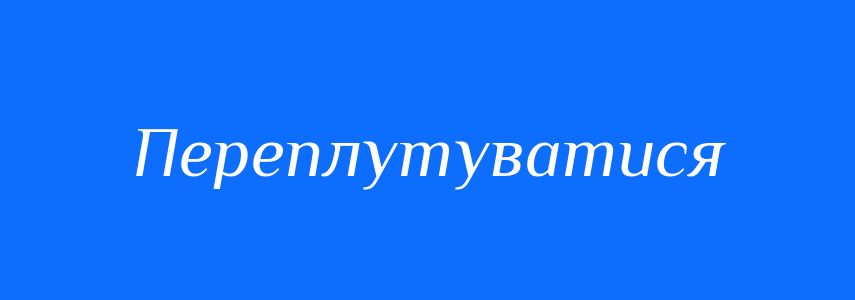 Синоніми до слова Переплутуватися