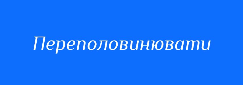 Синоніми до слова Переполовинювати