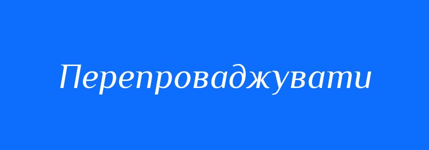 Синоніми до слова Перепроваджувати