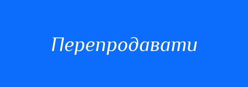 Синоніми до слова Перепродавати