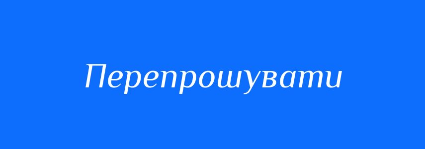Синоніми до слова Перепрошувати