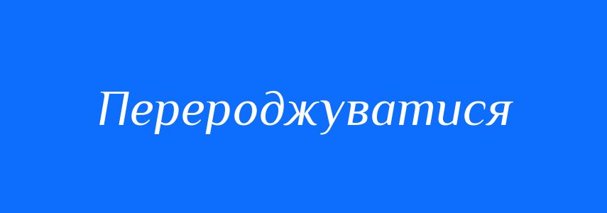 Синоніми до слова Перероджуватися