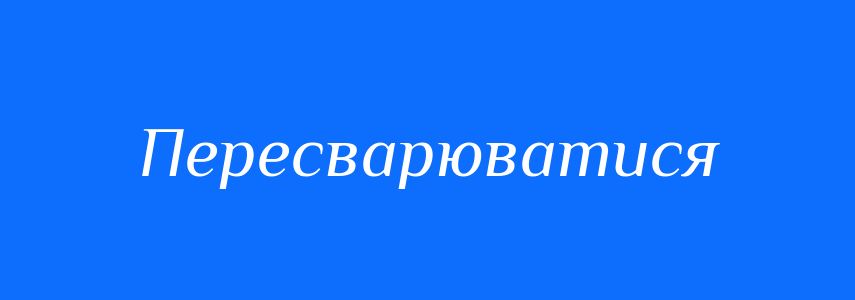 Синоніми до слова Пересварюватися