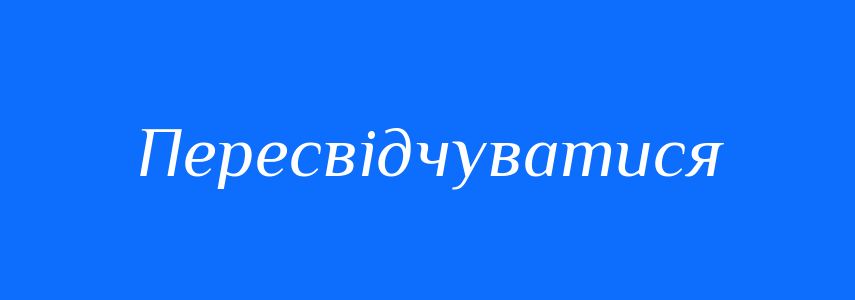 Синоніми до слова Пересвідчуватися