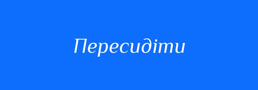 Синоніми до слова Пересидіти