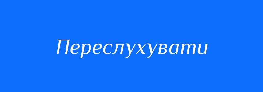 Синоніми до слова Переслухувати