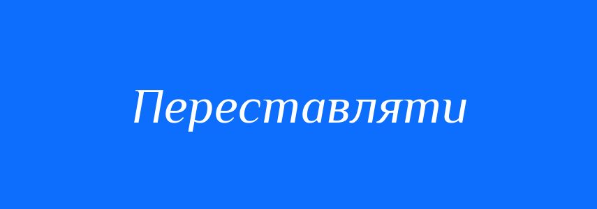 Синоніми до слова Переставляти