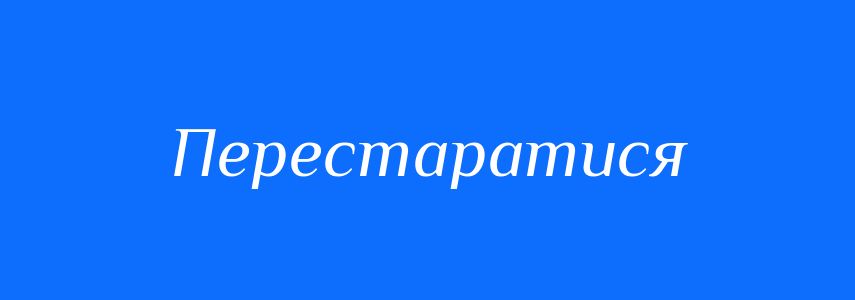 Синоніми до слова Перестаратися