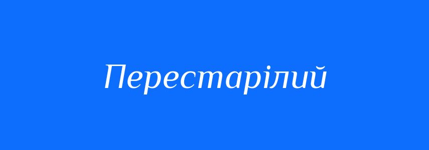 Синоніми до слова Перестарілий