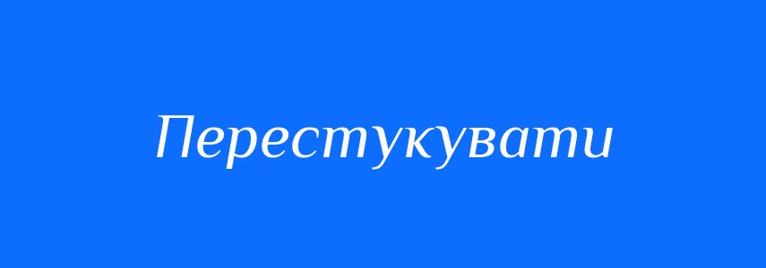Синоніми до слова Перестукувати
