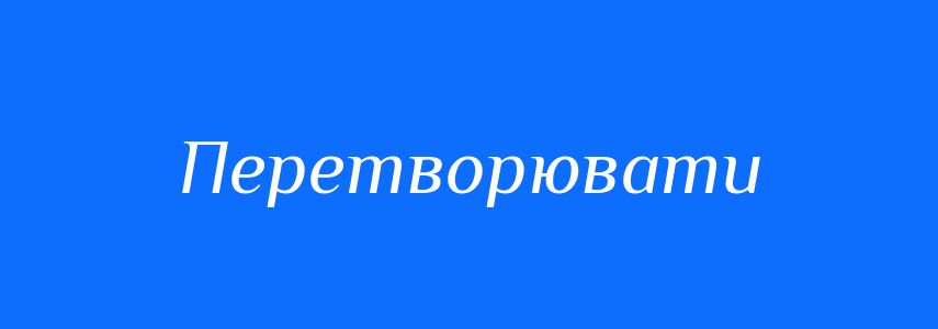 Синоніми до слова Перетворювати