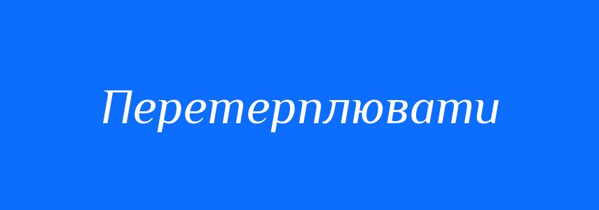 Синоніми до слова Перетерплювати