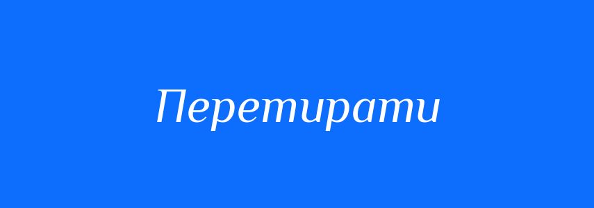 Синоніми до слова Перетирати