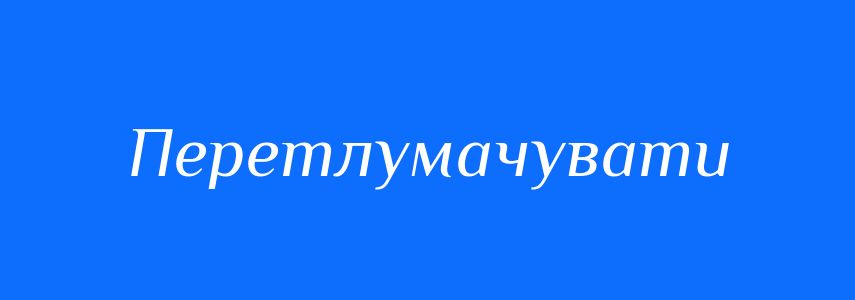 Синоніми до слова Перетлумачувати