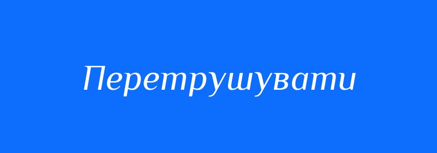 Синоніми до слова Перетрушувати