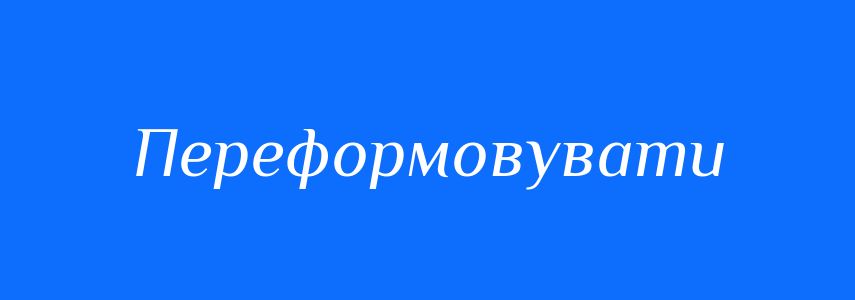 Синоніми до слова Переформовувати