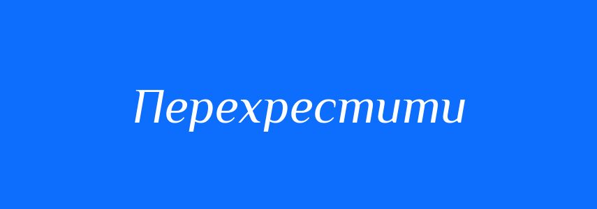 Синоніми до слова Перехрестити