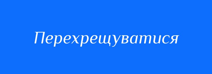 Синоніми до слова Перехрещуватися