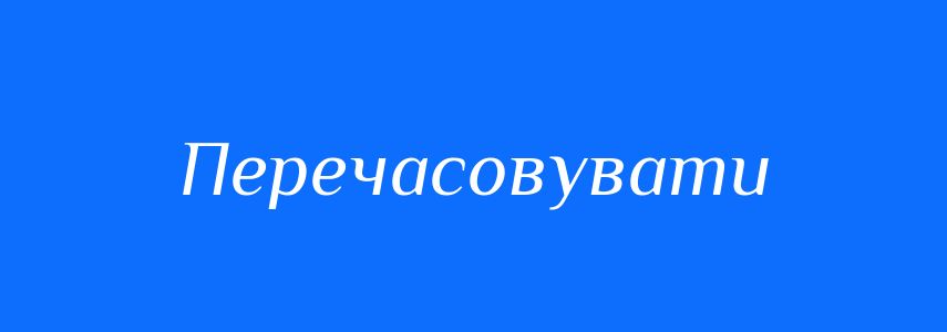 Синоніми до слова Перечасовувати
