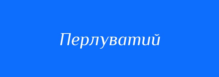 Синоніми до слова Перлуватий