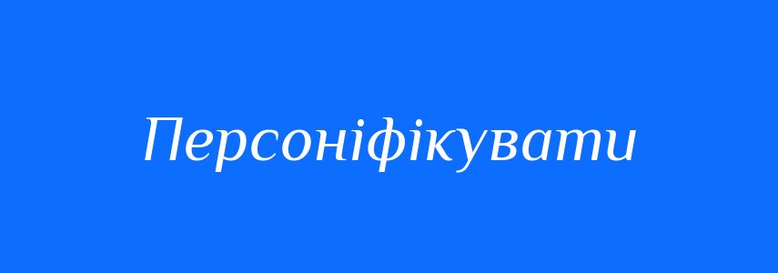 Синоніми до слова Персоніфікувати