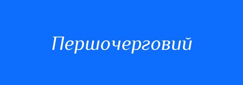 Синоніми до слова Першочерговий