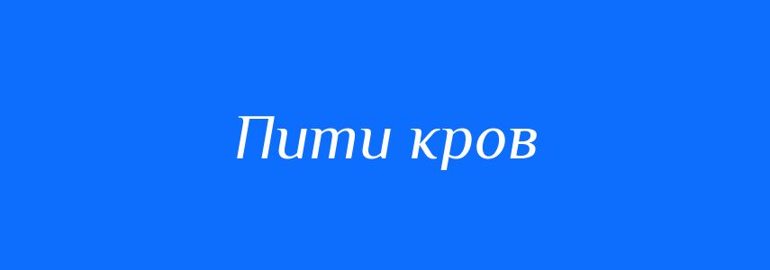 Синоніми до слова Пити кров
