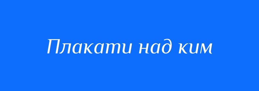 Синоніми до слова Плакати над ким