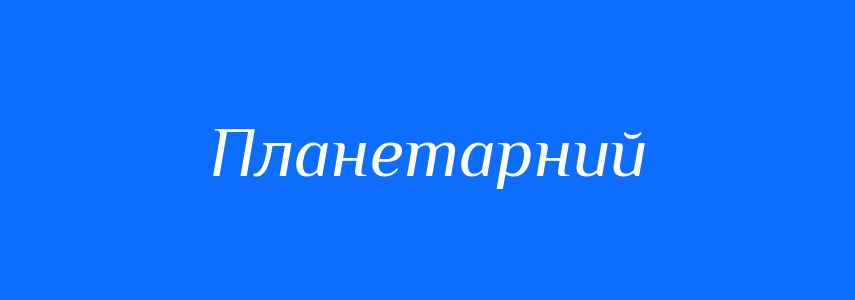 Синоніми до слова Планетарний