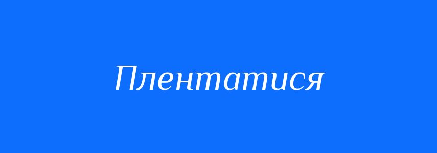 Синоніми до слова Плентатися