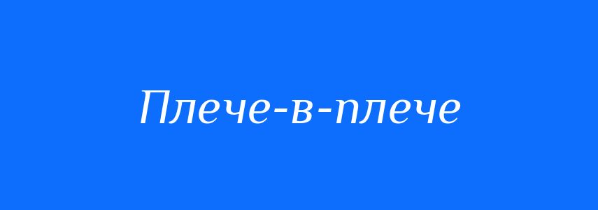 Синоніми до слова Плече-в-плече