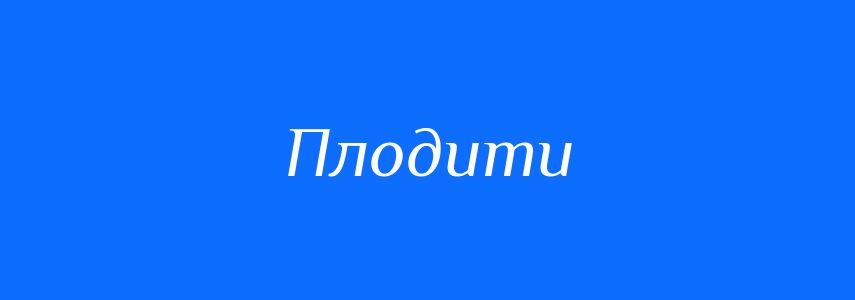 Синоніми до слова Плодити