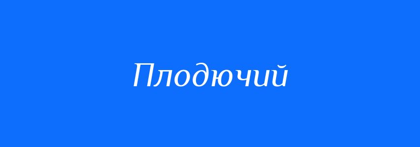 Синоніми до слова Плодючий