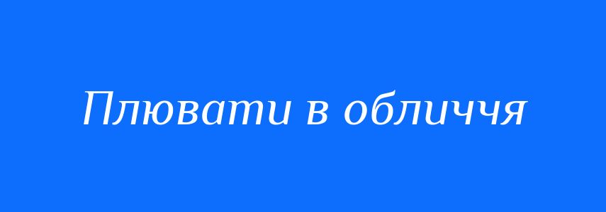 Синоніми до слова Плювати в обличчя