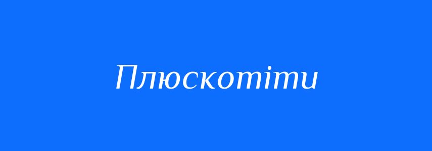 Синоніми до слова Плюскотіти