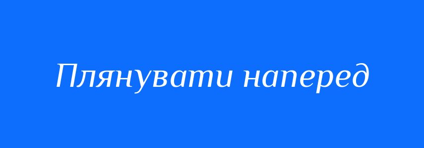 Синоніми до слова Плянувати наперед
