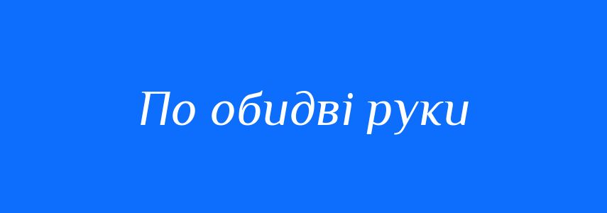 Синоніми до слова По обидві руки