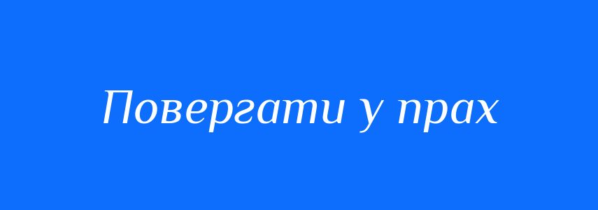 Синоніми до слова Повергати у прах