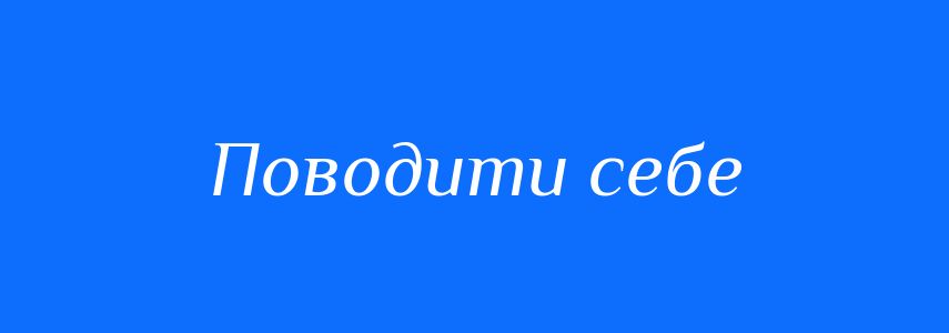 Синоніми до слова Поводити себе